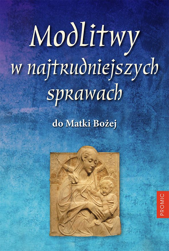 Modlitwy w najtrudniejszych sprawach do Matki Bożej - MODLITEWNIKI - Nowość